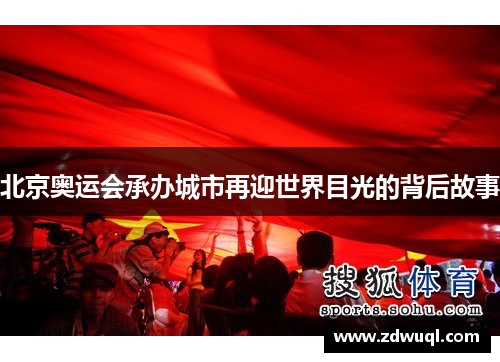 北京奥运会承办城市再迎世界目光的背后故事