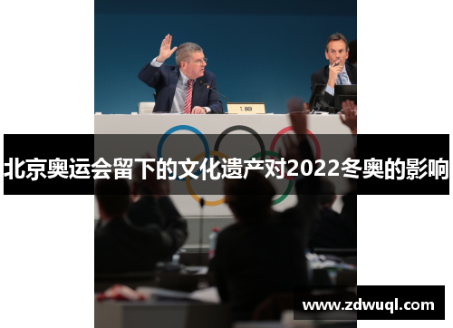 北京奥运会留下的文化遗产对2022冬奥的影响