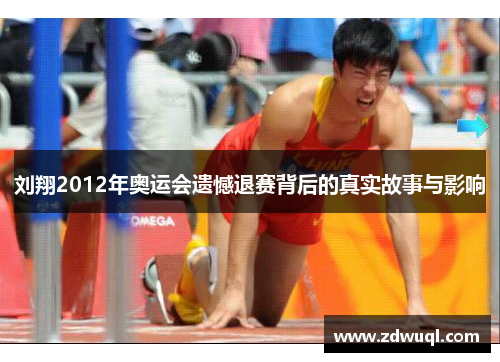 刘翔2012年奥运会遗憾退赛背后的真实故事与影响