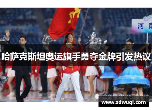 哈萨克斯坦奥运旗手勇夺金牌引发热议